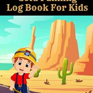 Gold Panning Log Book For Kids: Complete Log Book to Panning Gold for Fun